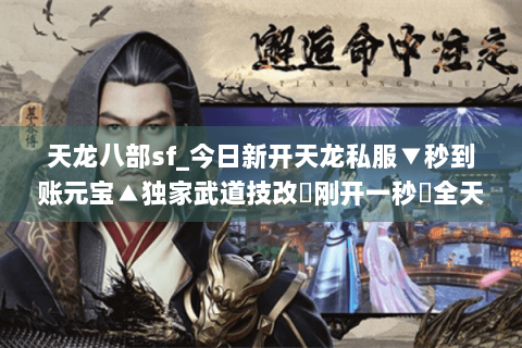 天龙八部sf_今日新开天龙私服▼秒到账元宝▲独家武道技改◀刚开一秒▶全天高爆率开服清单 天龙八部sf_今日新开天龙私服▼秒到账元宝▲独家武道技改◀刚开一秒▶全天高爆率开服清单