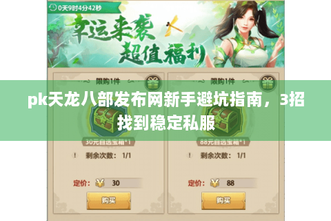 pk天龙八部发布网新手避坑指南，3招找到稳定私服