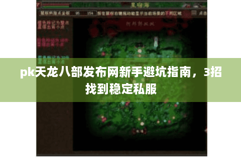 pk天龙八部发布网新手避坑指南,3招找到稳定私服 pk天龙八部发布网新手避坑指南,3招找到稳定私服