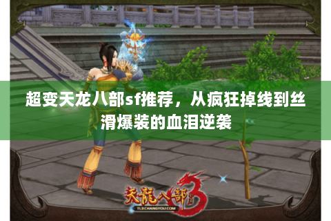 超变天龙八部sf推荐,从疯狂掉线到丝滑爆装的血泪逆袭 超变天龙八部sf推荐,从疯狂掉线到丝滑爆装的血泪逆袭