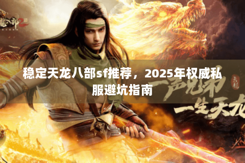 稳定天龙八部sf推荐，2025年权威私服避坑指南