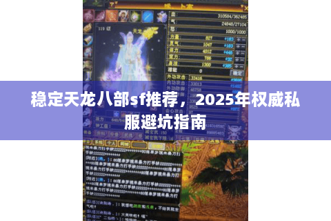 稳定天龙八部sf推荐，2025年权威私服避坑指南