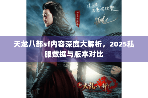 天龙八部sf内容深度大解析，2025私服数据与版本对比