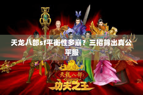 天龙八部sf平衡性多崩？三招筛出真公平服