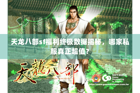 天龙八部sf福利终极数据揭秘，哪家私服真正超值？