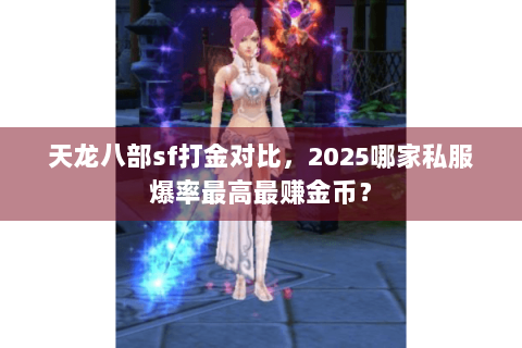 天龙八部sf打金对比,2025哪家私服爆率最高最赚金币? 天龙八部sf打金对比,2025哪家私服爆率最高最赚金币?