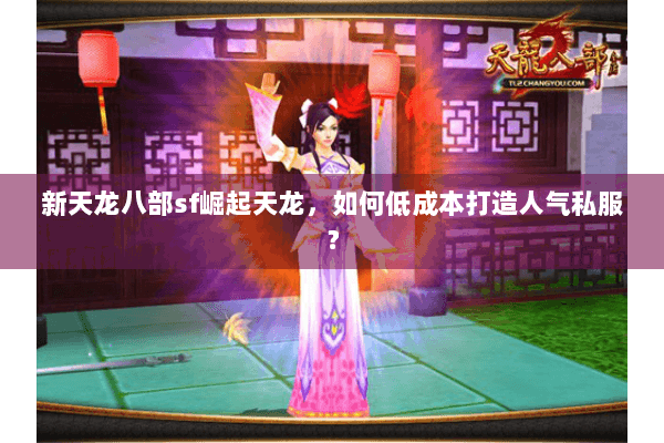 新天龙八部sf崛起天龙，如何低成本打造人气私服？