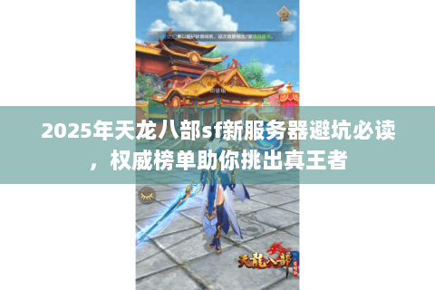 2025年天龙八部sf新服务器避坑必读,权威榜单助你挑出真王者 2025年天龙八部sf新服务器避坑必读,权威榜单助你挑出真王者
