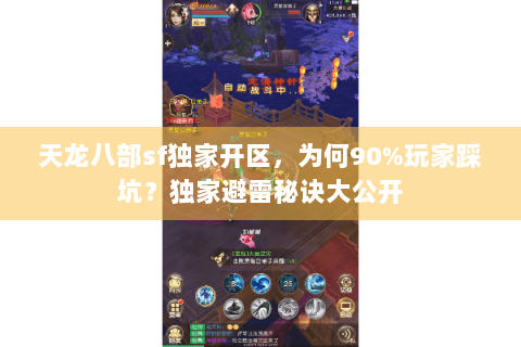 天龙八部sf独家开区，为何90%玩家踩坑？独家避雷秘诀大公开