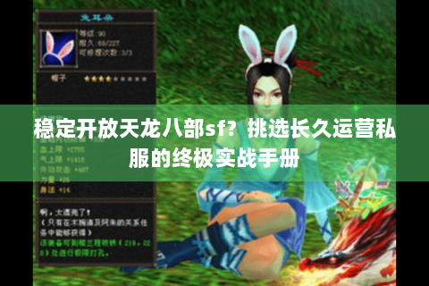 稳定开放天龙八部sf?挑选长久运营私服的终极实战手册 稳定开放天龙八部sf?挑选长久运营私服的终极实战手册