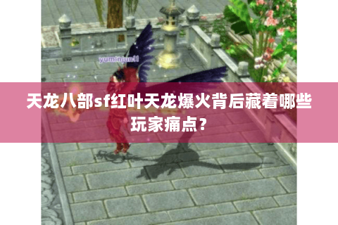 天龙八部sf红叶天龙爆火背后藏着哪些玩家痛点？