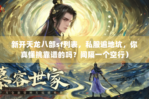 新开天龙八部sf列表，私服遍地坑，你真懂挑靠谱的吗？间隔一个空行）