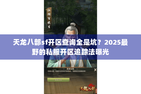 天龙八部sf开区查询全是坑?2025最野的私服开区追踪法曝光 天龙八部sf开区查询全是坑?2025最野的私服开区追踪法曝光