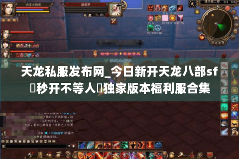 天龙私服发布网_今日新开天龙八部sf▷秒开不等人◁独家版本福利服合集 天龙私服发布网_今日新开天龙八部sf▷秒开不等人◁独家版本福利服合集