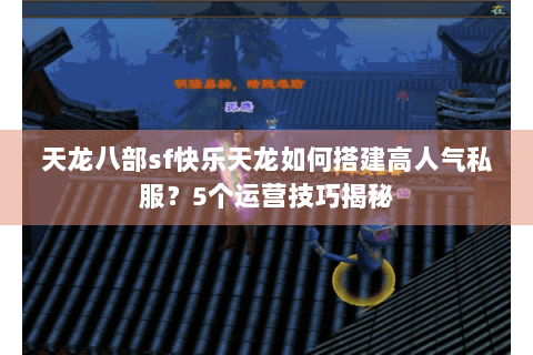 天龙八部sf快乐天龙如何搭建高人气私服？5个运营技巧揭秘