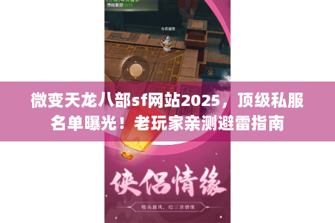 微变天龙八部sf网站2025，顶级私服名单曝光！老玩家亲测避雷指南