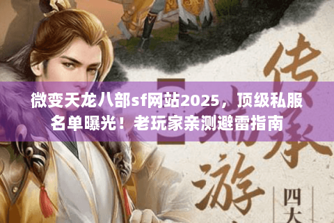 微变天龙八部sf网站2025,顶级私服名单曝光!老玩家亲测避雷指南 微变天龙八部sf网站2025,顶级私服名单曝光!老玩家亲测避雷指南