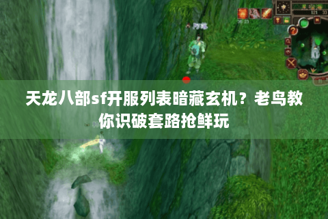 天龙八部sf开服列表暗藏玄机?老鸟教你识破套路抢鲜玩 天龙八部sf开服列表暗藏玄机?老鸟教你识破套路抢鲜玩