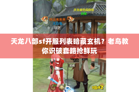 天龙八部sf开服列表暗藏玄机?老鸟教你识破套路抢鲜玩 天龙八部sf开服列表暗藏玄机?老鸟教你识破套路抢鲜玩