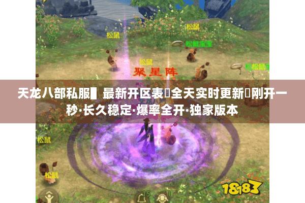 天龙八部私服▌最新开区表◈全天实时更新◈刚开一秒·长久稳定·爆率全开·独家版本 天龙八部私服▌最新开区表◈全天实时更新◈刚开一秒·长久稳定·爆率全开·独家版本