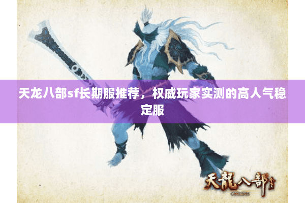 天龙八部sf长期服推荐,权威玩家实测的高人气稳定服 天龙八部sf长期服推荐,权威玩家实测的高人气稳定服