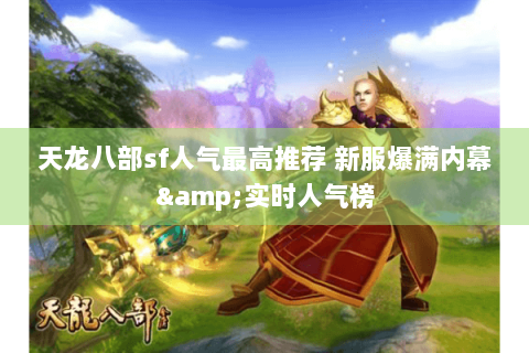 天龙八部sf人气最高推荐 新服爆满内幕&实时人气榜 天龙八部sf人气最高推荐 新服爆满内幕&实时人气榜