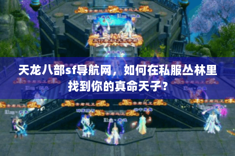 天龙八部sf导航网,如何在私服丛林里找到你的真命天子? 天龙八部sf导航网,如何在私服丛林里找到你的真命天子?
