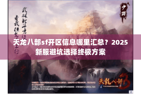 天龙八部sf开区信息哪里汇总？2025新服避坑选择终极方案
