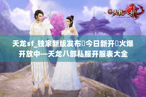 天龙sf_独家新版发布▶今日新开◀火爆开放中—天龙八部私服开服表大全