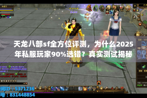 天龙八部sf全方位评测,为什么2025年私服玩家90%选错?真实测试揭秘 天龙八部sf全方位评测,为什么2025年私服玩家90%选错?真实测试揭秘