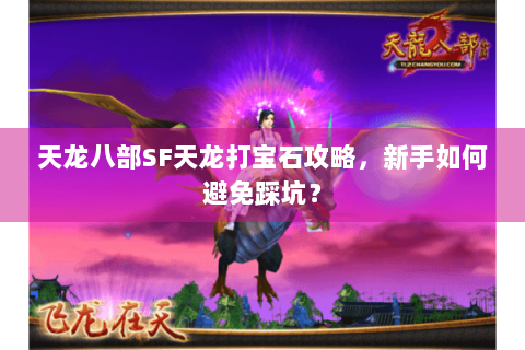 天龙八部SF天龙打宝石攻略,新手如何避免踩坑? 天龙八部SF天龙打宝石攻略,新手如何避免踩坑?