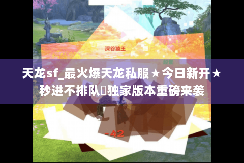 天龙sf_最火爆天龙私服★今日新开★秒进不排队◈独家版本重磅来袭 天龙sf_最火爆天龙私服★今日新开★秒进不排队◈独家版本重磅来袭