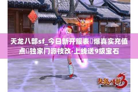 天龙八部sf_今日新开服表▶爆真实充值点◀独家门派技改·上线送9级宝石