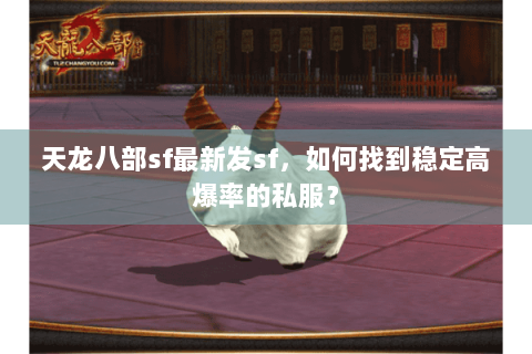 天龙八部sf最新发sf，如何找到稳定高爆率的私服？