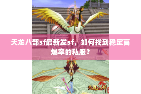 天龙八部sf最新发sf，如何找到稳定高爆率的私服？