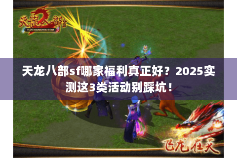 天龙八部sf哪家福利真正好？2025实测这3类活动别踩坑！
