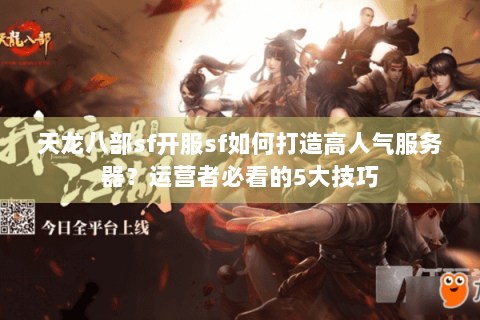 天龙八部sf开服sf如何打造高人气服务器?运营者必看的5大技巧 天龙八部sf开服sf如何打造高人气服务器?运营者必看的5大技巧
