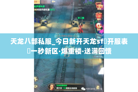 天龙八部私服_今日新开天龙sf▷开服表◁一秒新区·爆重楼·送满回馈 天龙八部私服_今日新开天龙sf▷开服表◁一秒新区·爆重楼·送满回馈