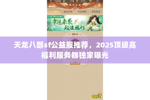 天龙八部sf公益服推荐，2025顶级高福利服务器独家曝光