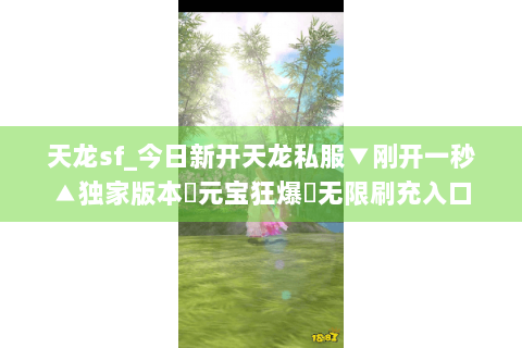 天龙sf_今日新开天龙私服▼刚开一秒▲独家版本◀元宝狂爆▶无限刷充入口 天龙sf_今日新开天龙私服▼刚开一秒▲独家版本◀元宝狂爆▶无限刷充入口