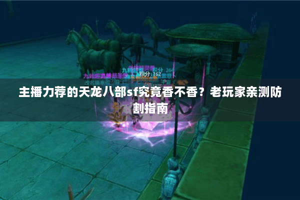 主播力荐的天龙八部sf究竟香不香?老玩家亲测防割指南 主播力荐的天龙八部sf究竟香不香?老玩家亲测防割指南