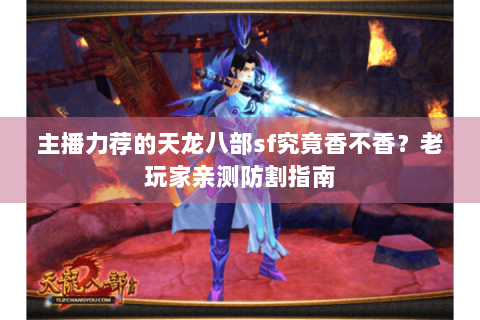 主播力荐的天龙八部sf究竟香不香?老玩家亲测防割指南 主播力荐的天龙八部sf究竟香不香?老玩家亲测防割指南