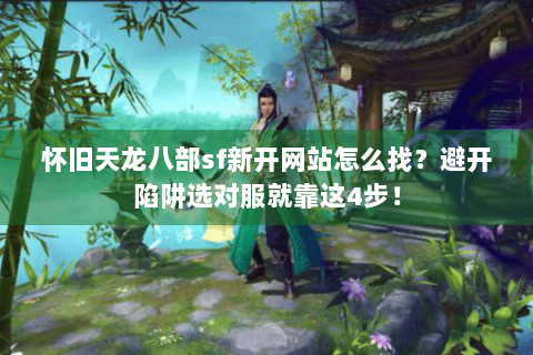 怀旧天龙八部sf新开网站怎么找?避开陷阱选对服就靠这4步! 怀旧天龙八部sf新开网站怎么找?避开陷阱选对服就靠这4步!