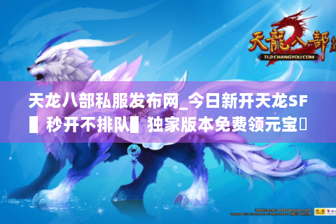 天龙八部私服发布网_今日新开天龙SF▌秒开不排队▌独家版本免费领元宝◈长期稳定不关服