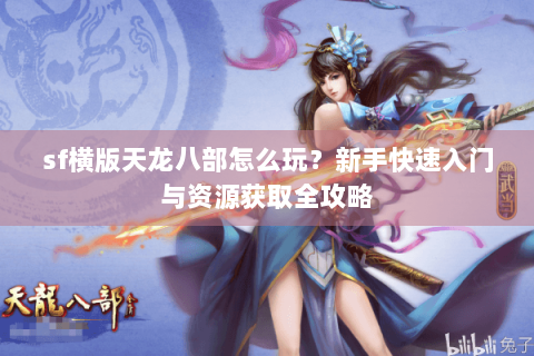 sf横版天龙八部怎么玩？新手快速入门与资源获取全攻略