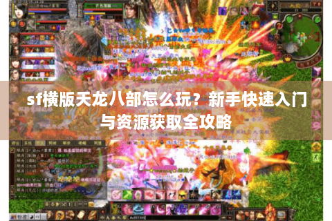 sf横版天龙八部怎么玩?新手快速入门与资源获取全攻略 sf横版天龙八部怎么玩?新手快速入门与资源获取全攻略