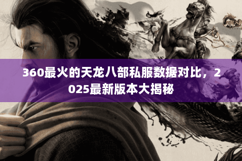 360最火的天龙八部私服数据对比，2025最新版本大揭秘