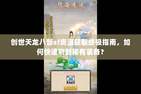 创世天龙八部sf资源获取终极指南，如何快速刷到稀有装备？