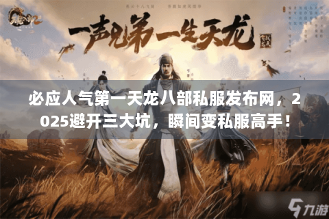 必应人气第一天龙八部私服发布网,2025避开三大坑,瞬间变私服高手! 必应人气第一天龙八部私服发布网,2025避开三大坑,瞬间变私服高手!