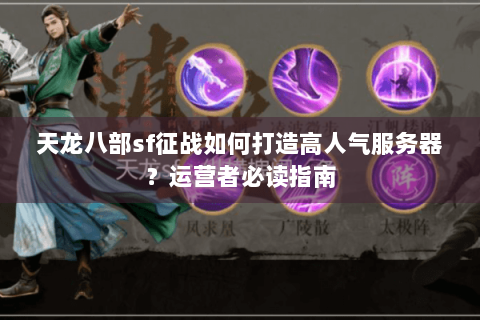 天龙八部sf征战如何打造高人气服务器？运营者必读指南